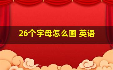 26个字母怎么画 英语